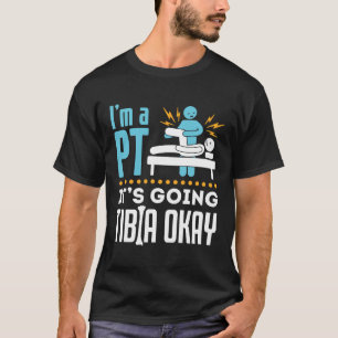 I'm a PT It's Going Tibia Okay Physical Therapist T-Shirt