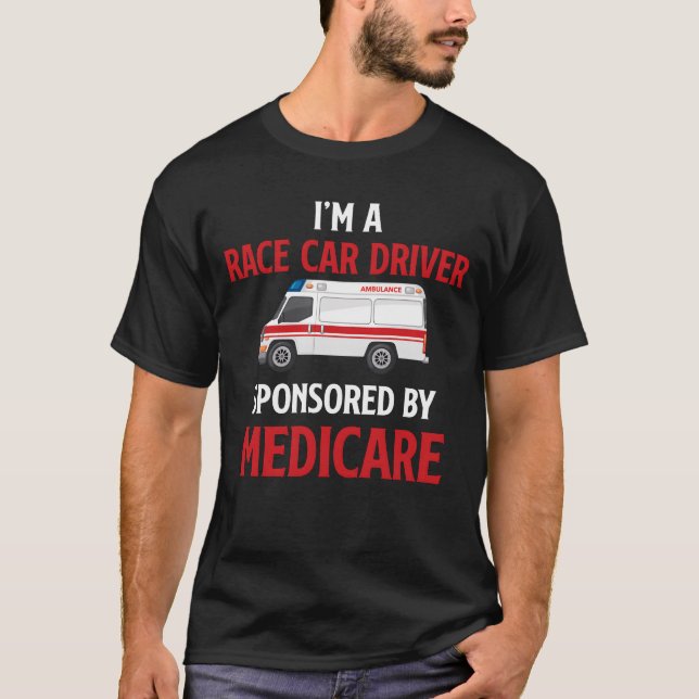 Im A Race Car Driver Sponsored By Medicare friend T-Shirt (Front)