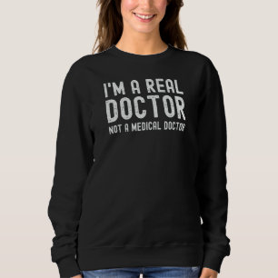 I'm A Real Doctor Not A Medical Doctor PhD Docto Sweatshirt