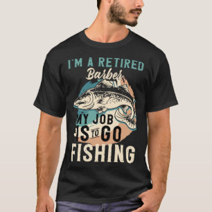 I'm A Retired Barber My Job Is To Go Fishing T-Shirt