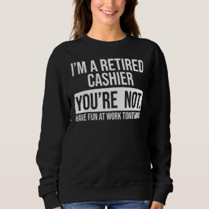 I'm A Retired Cashier You Are Not Retirement Sweatshirt
