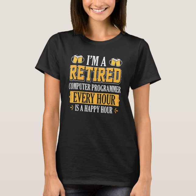 I'm A Retired Computer Programmer Every Hour Beer T-Shirt (Front)