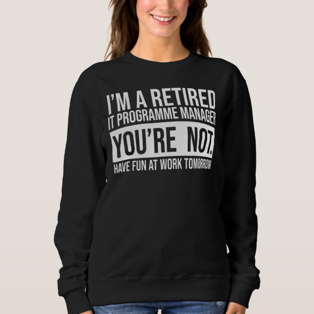 I'm A Retired It Programme Manager You Are Not Ret Sweatshirt (Front)