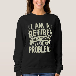 I'm A Retired Math Teacher I Have No Problems Math Sweatshirt