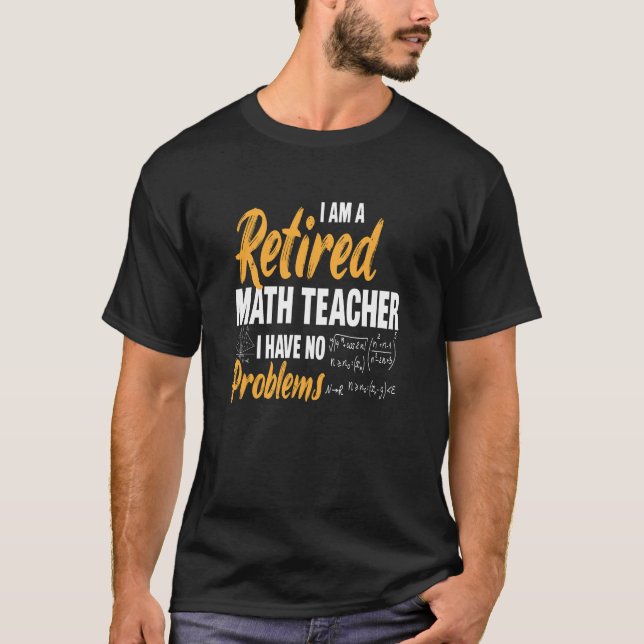 I'm A Retired Math Teacher, I Have No Problems  T-Shirt (Front)