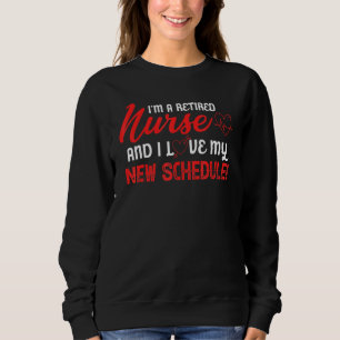 I'm A Retired Nurse And I Love My New Schedule Sweatshirt