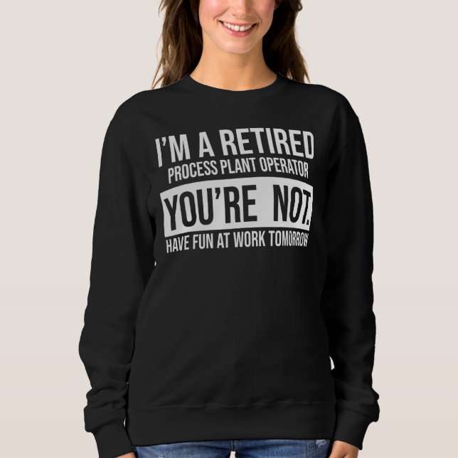 I'm A Retired Process Plant Operator You Are Not R Sweatshirt (Front)