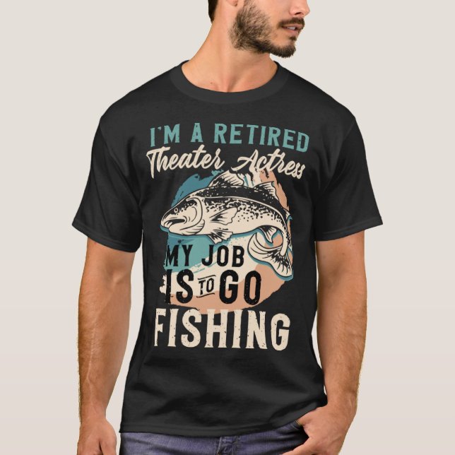 I'm A Retired Theater Actress My Job Is To Go Fish T-Shirt (Front)