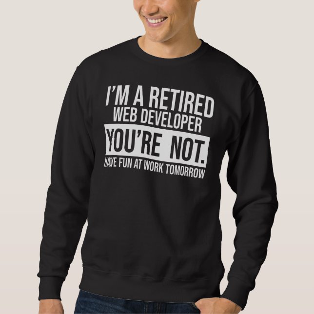 I'm A Retired Web Developer You Are Not Retirement Sweatshirt (Front)