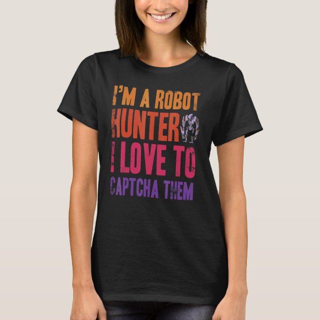 I'm A Robot Hunter I Love To Captcha Them T-Shirt (Front)