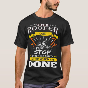 IM A Roofer I Dont Stop When I Am Tired Funny Roof T-Shirt