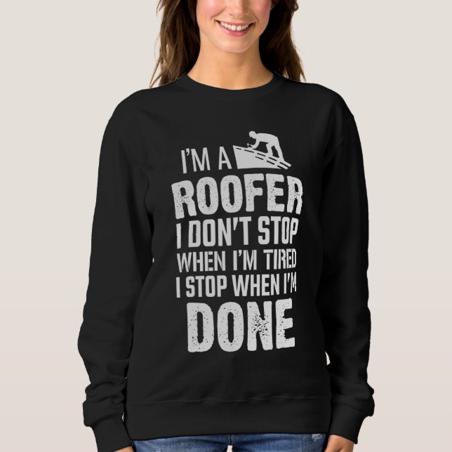 Im A Roofer I Dont Stop When Im Tired Roofing Sweatshirt (Front)