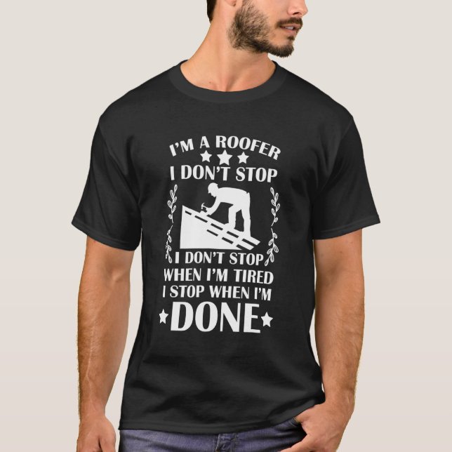 Im A Roofer I Stop When Im Done Roofer T-Shirt (Front)