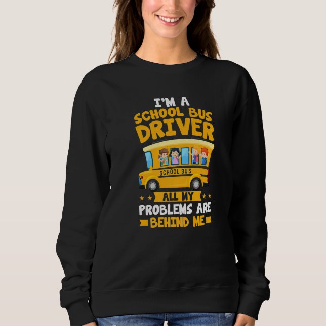 I'm A School Bus Driver All My Problems Are Behind Sweatshirt (Front)