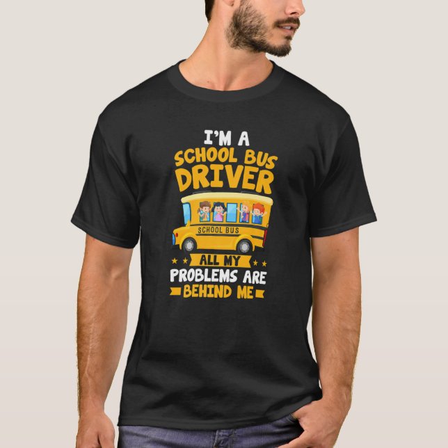 I'm A School Bus Driver All My Problems Are Behind T-Shirt (Front)