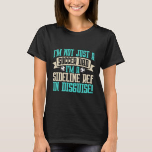 I'm A Sideline Ref In Disguise! Soccer Dad T-Shirt