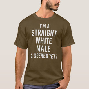 I'm a Straight White Male Triggered yet  T-Shirt