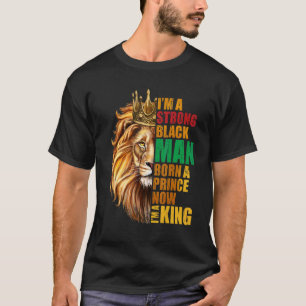 I'm A Strong Black Man Born A Prince Now I'm A Kin T-Shirt