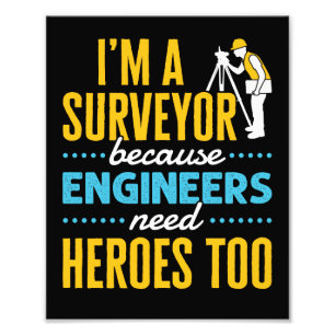 I'm a Surveyor Because Engineers Need Heroes Too Photo Print