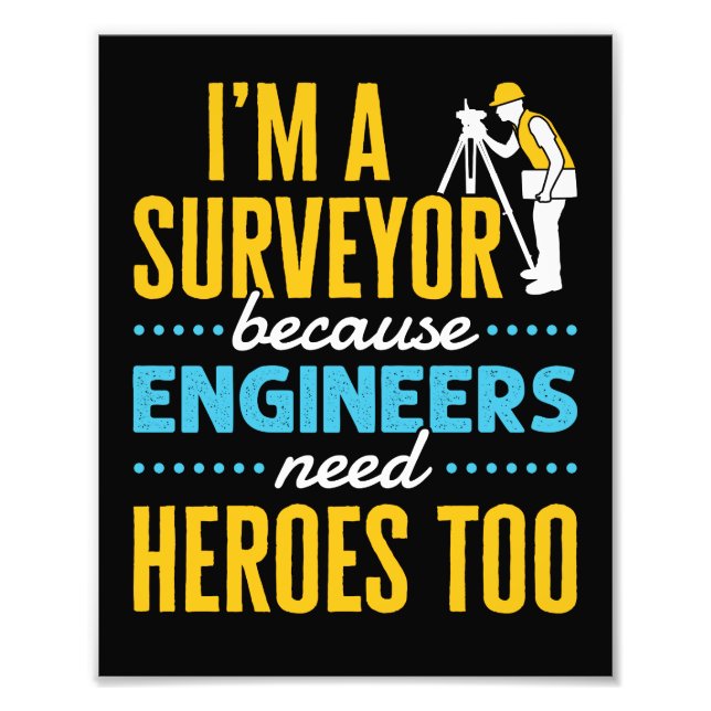 I'm a Surveyor Because Engineers Need Heroes Too  Photo Print (Front)