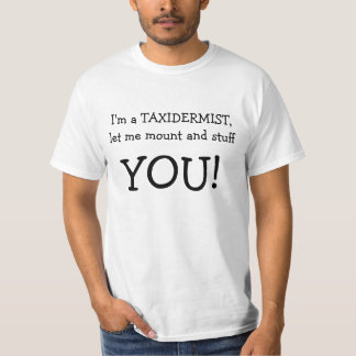 I'm a TAXIDERMIST, let me mount and stuff, YOU! T-Shirt