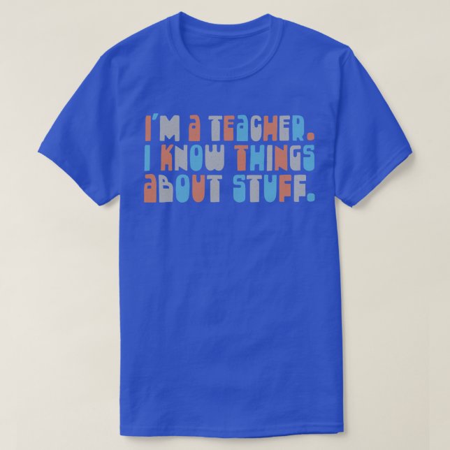Im A Teacher I Know Things About Stuff 2 T-Shirt (Design Front)