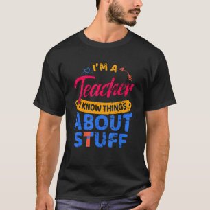 I'm A Teacher I Know Things About Stuff   Teacher T-Shirt