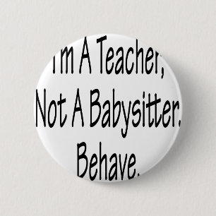 I'm A Teacher Not A Babysitter Behave 6 Cm Round Badge