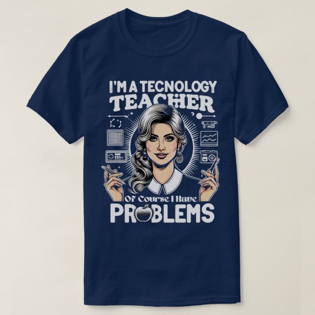 Im A Technology Teacher Of Course I Have Problems  T-Shirt (Design Front)