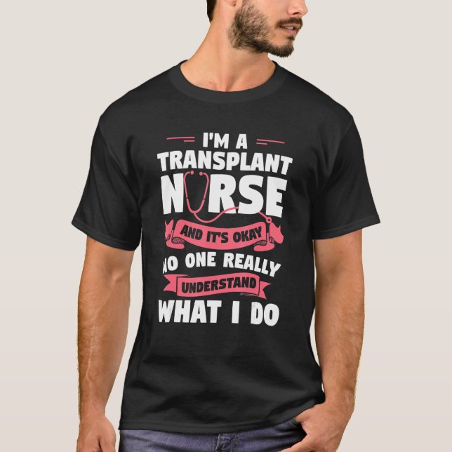 I'm A Transplant Nurse And It's Okay Medical Nurse T-Shirt (Front)