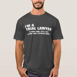 I'm a Trial Lawyer To Save Time Let's Just Assume T-Shirt