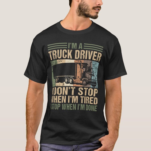 I'm a Truck Driver I Don't Stop Trucking Truckers T-Shirt (Front)