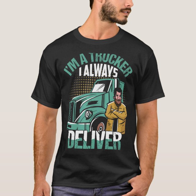 I'm A Trucker I Always Deliver Trucking Truck Driv T-Shirt (Front)
