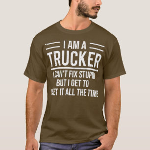 Im A Trucker I Cant Fix Stupid Truck Driver T T-Shirt