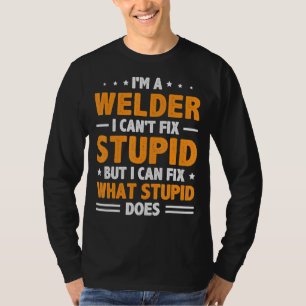 Im A Welder Can't Fix Stupid But Can Fix What Stup T-Shirt