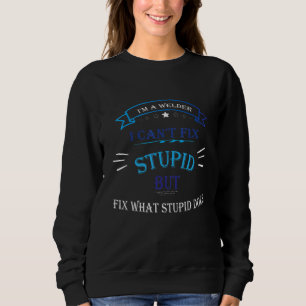 I'm A Welder I Can't Fix Stupid But Fix What Stupi Sweatshirt