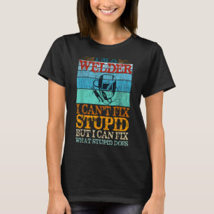 I'm a Welder I can't fix stupid but I can fix what T-Shirt