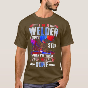 IM A Welder I Dont Stop When Im Tired Welding  T-Shirt