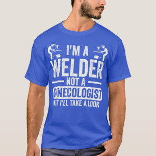 Im A Welder Not A Gynaecologist But Ill Take A Loo T-Shirt