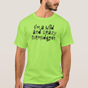 I'm a Wild and Crazy Curmudgeon T-Shirt