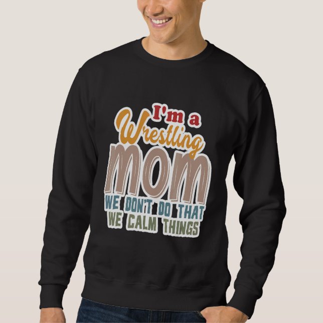 I'm A Wrestling Mum We Don't Do That Calm Thing 1 Sweatshirt (Front)