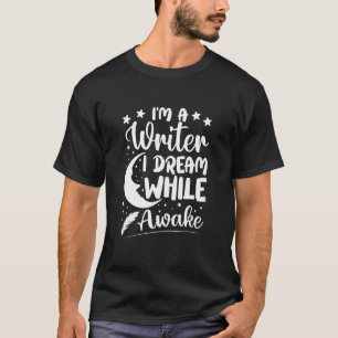 I'm a Writer I Dream While Awake Writer Author T-Shirt