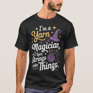 I'M A Yarn Magician I Turn Strings Into Things T-Shirt