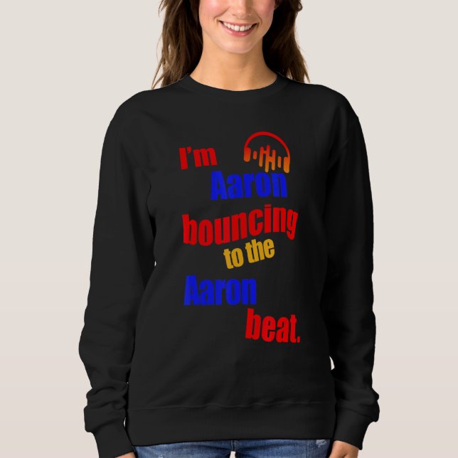 I'm Aaron Bouncing To The Aaron  Aaron Sweatshirt (Front)