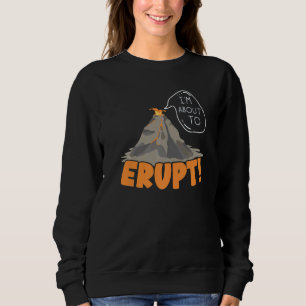 I'm About To Erupt Geology Volocanology Volcano  L Sweatshirt