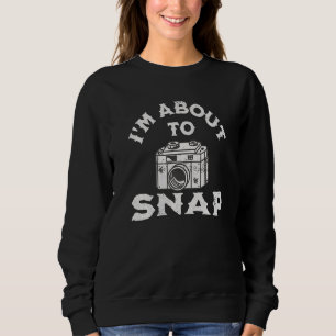 I'm About To Snap Funny Quote Camera Photography L Sweatshirt