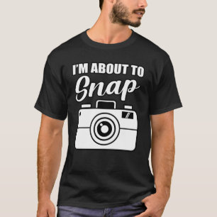 I'm About To Snap Photographer Photography Camera T-Shirt