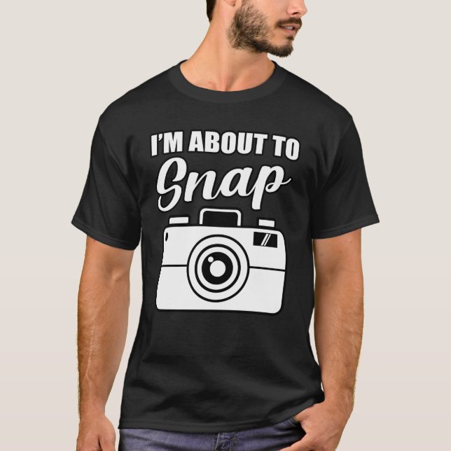 I'm About To Snap Photographer Photography Camera T-Shirt (Front)