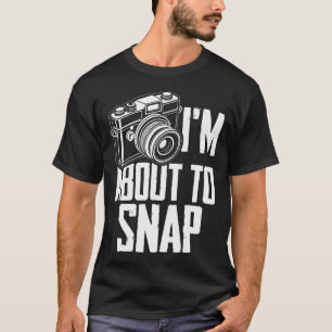 I'M About To Snap Photography Lensman Dslr Photogr T-Shirt