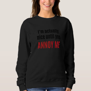I'm Actually Nice Until You Annoy Me  1 Sweatshirt